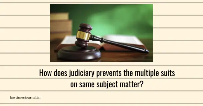 How does judiciary prevents the multiple suits on same subject matter? How does judiciary prevents the multiple suits on same subject matter?