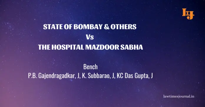 State of Bombay & ors. vs. The Hospital Mazdoor Sabha State of Bombay & ors. vs. The Hospital Mazdoor Sabha